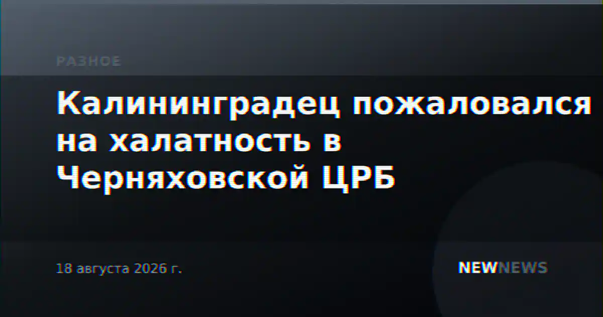 Калининградец пожаловался на халатность в Черняховской ЦРБ