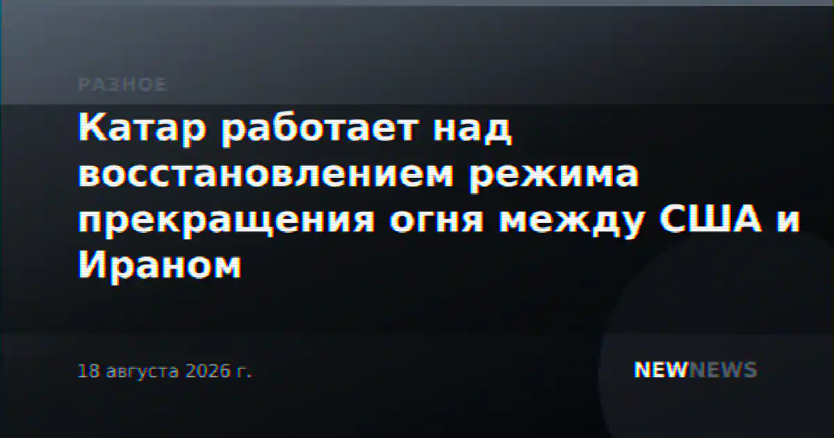 Катар работает над восстановлением режима прекращения огня между США и Ираном