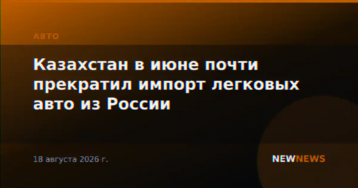 Казахстан в июне почти прекратил импорт легковых авто из России