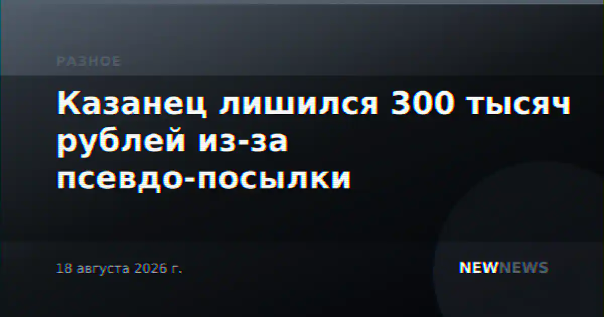 Казанец лишился 300 тысяч рублей из-за псевдо-посылки