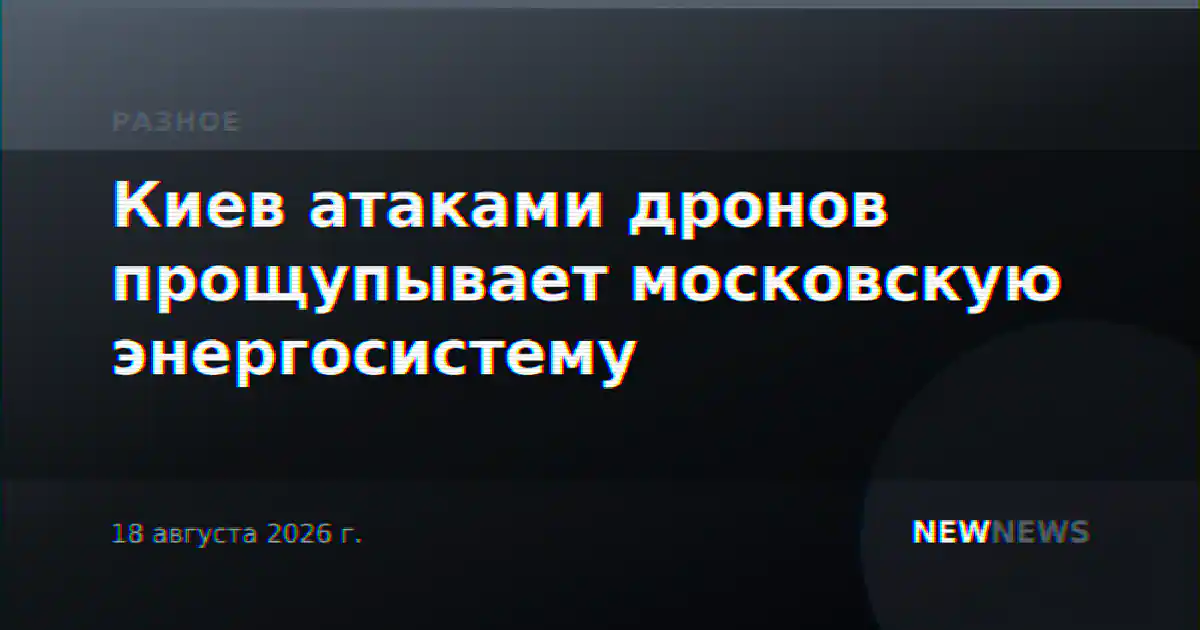 Киев атаками дронов прощупывает московскую энергосистему
