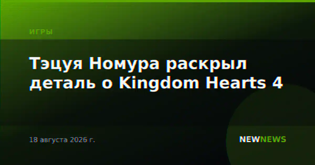 Тэцуя Номура раскрыл деталь о Kingdom Hearts 4
