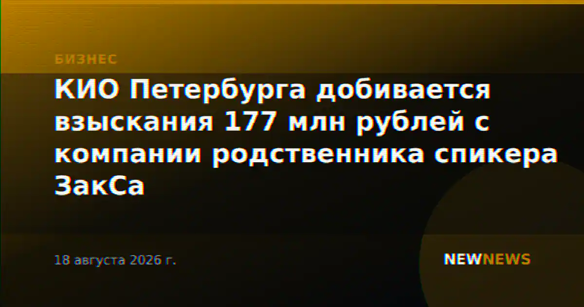 КИО Петербурга добивается взыскания 177 млн рублей с компании родственника спикера ЗакСа