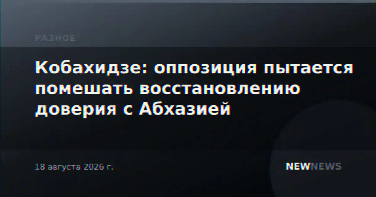 Кобахидзе: оппозиция пытается помешать восстановлению доверия с Абхазией