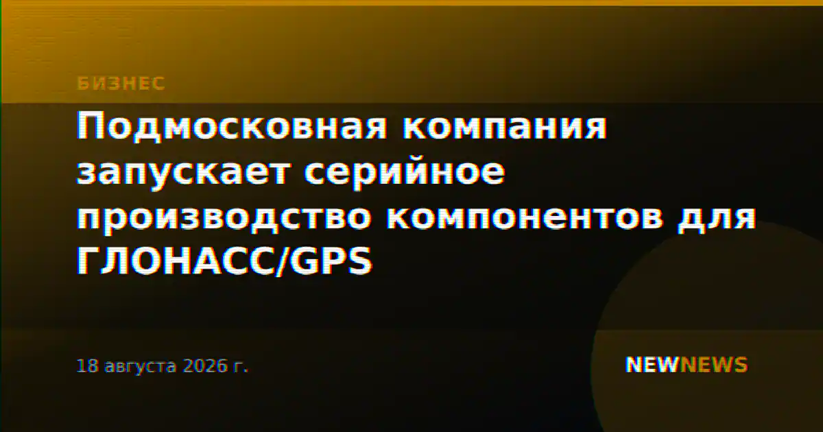 Подмосковная компания запускает серийное производство компонентов для ГЛОНАСС/GPS