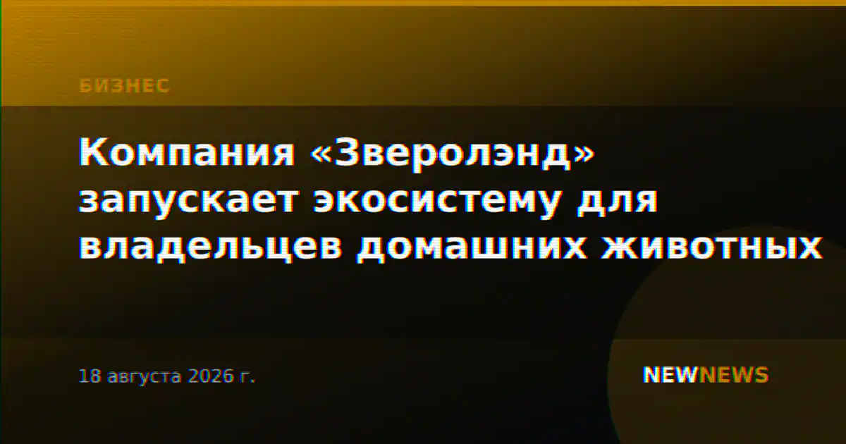 Компания «Зверолэнд» запускает экосистему для владельцев домашних животных