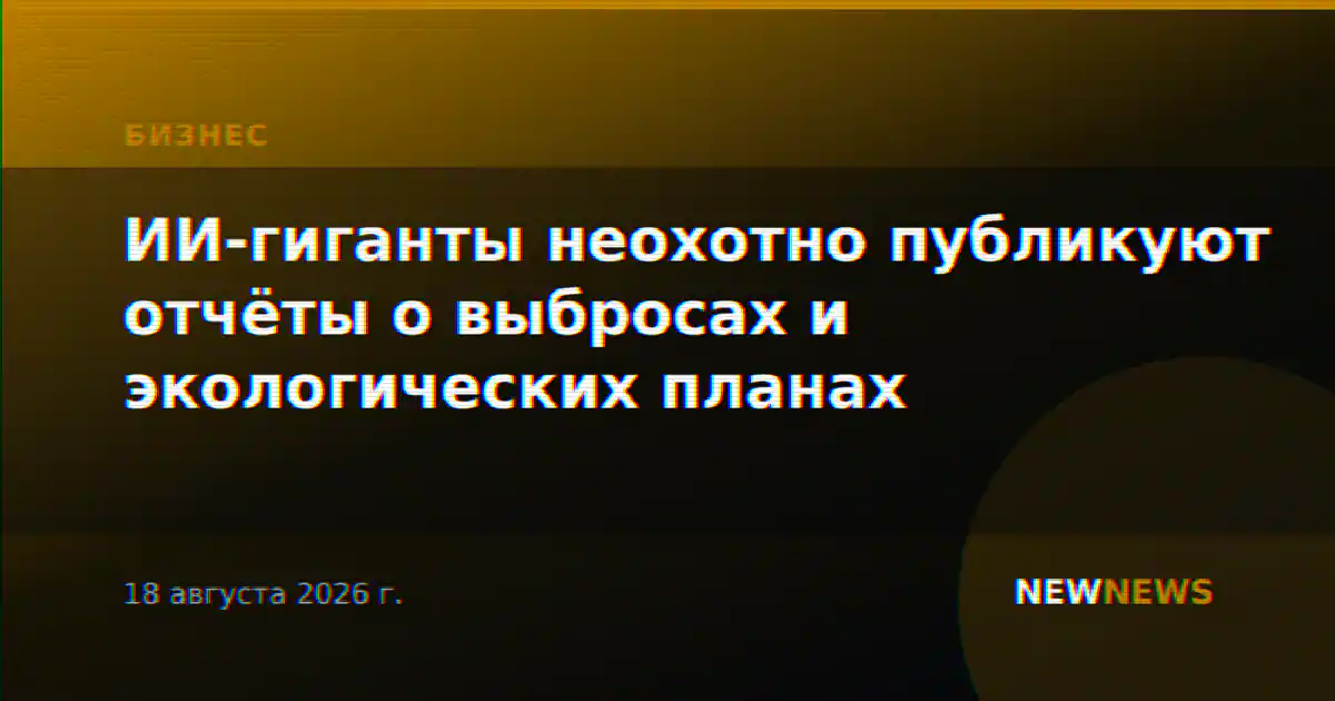 ИИ-гиганты неохотно публикуют отчёты о выбросах и экологических планах