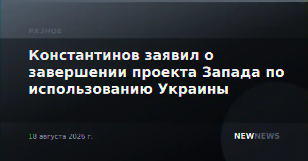 Константинов заявил о завершении проекта Запада по использованию Украины