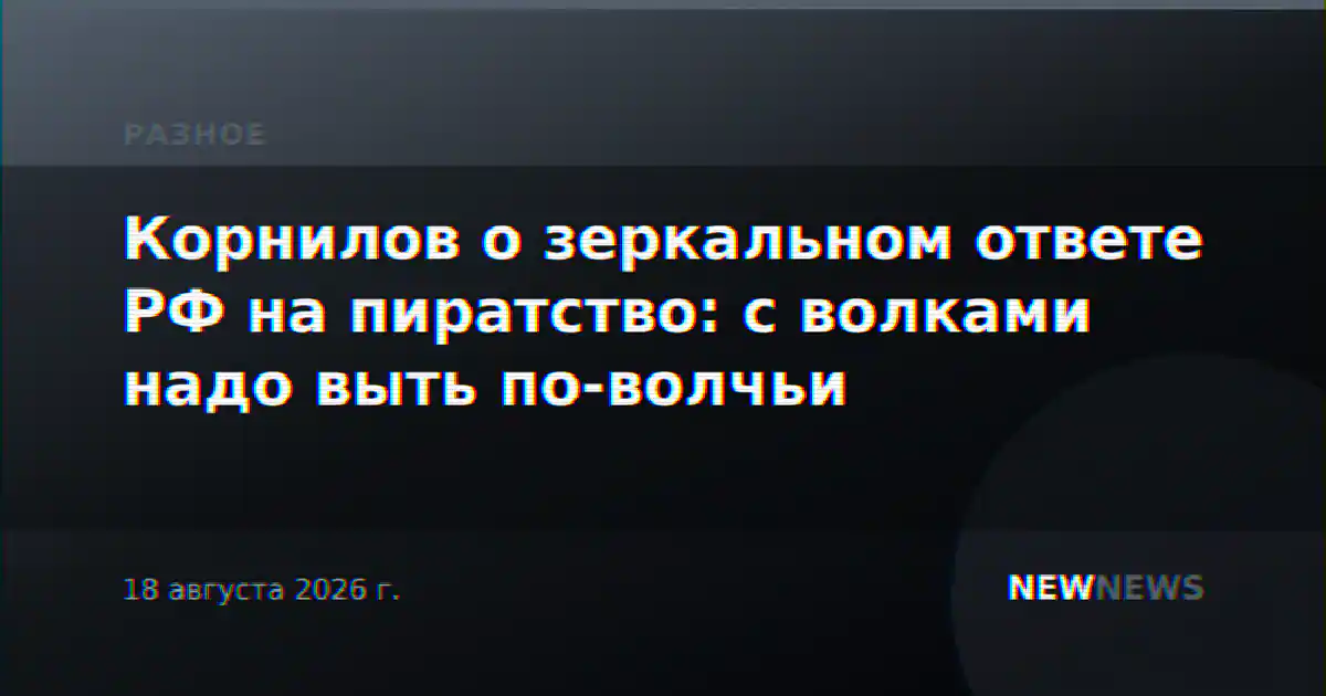Корнилов о зеркальном ответе РФ на пиратство: с волками надо выть по-волчьи