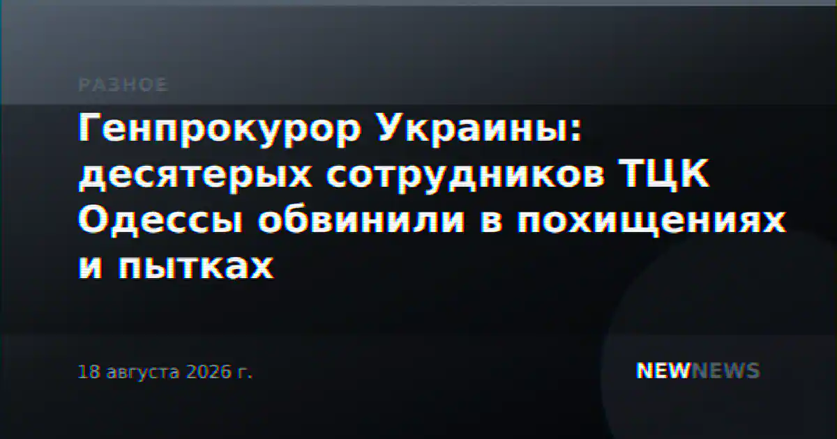 Генпрокурор Украины: десятерых сотрудников ТЦК Одессы обвинили в похищениях и пытках