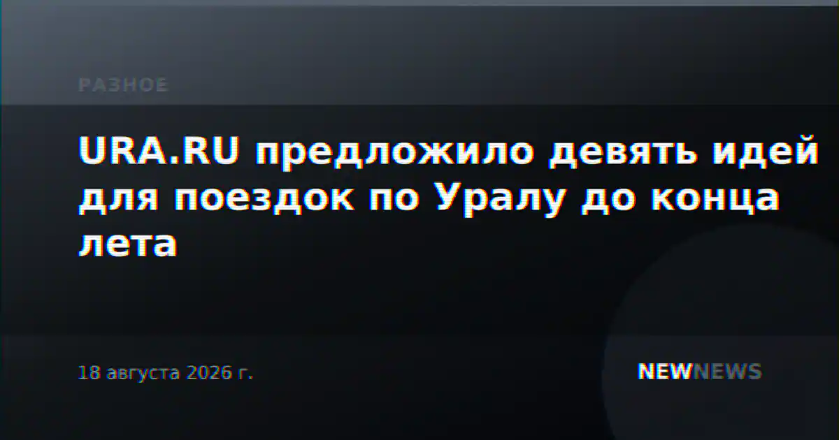 URA.RU предложило девять идей для поездок по Уралу до конца лета
