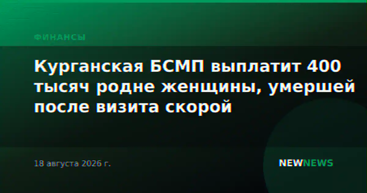 Курганская БСМП выплатит 400 тысяч родне женщины, умершей после визита скорой
