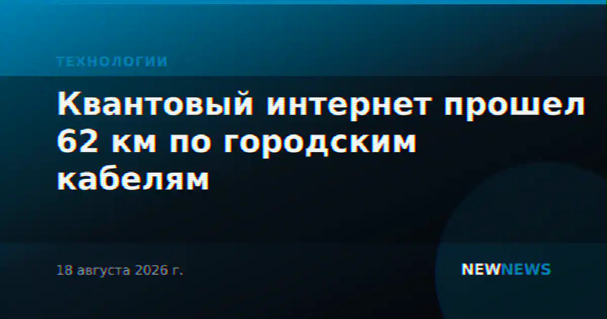 Квантовый интернет прошел 62 км по городским кабелям