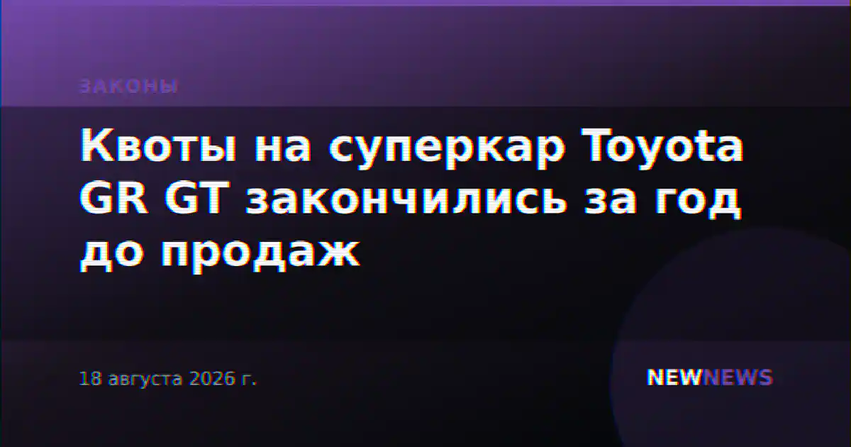 Квоты на суперкар Toyota GR GT закончились за год до продаж