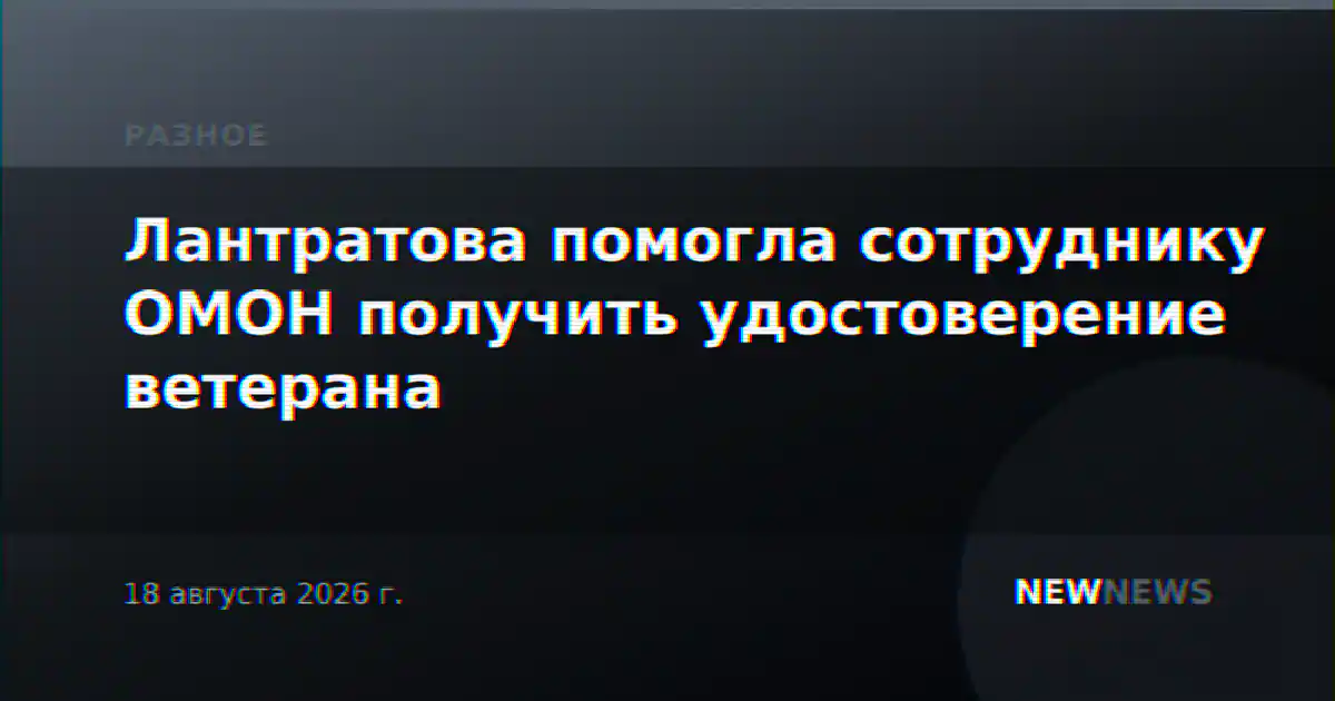 Лантратова помогла сотруднику ОМОН получить удостоверение ветерана