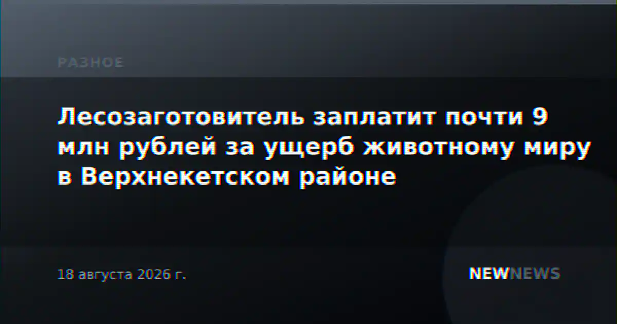 Лесозаготовитель заплатит почти 9 млн рублей за ущерб животному миру в Верхнекетском районе