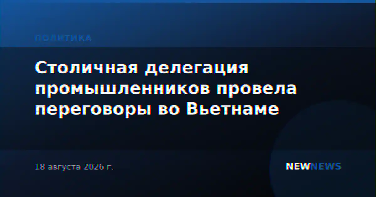 Столичная делегация промышленников провела переговоры во Вьетнаме