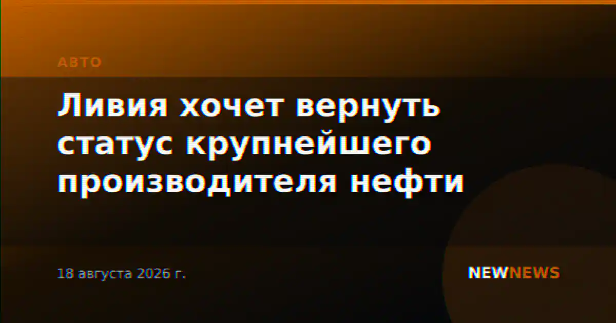 Ливия хочет вернуть статус крупнейшего производителя нефти