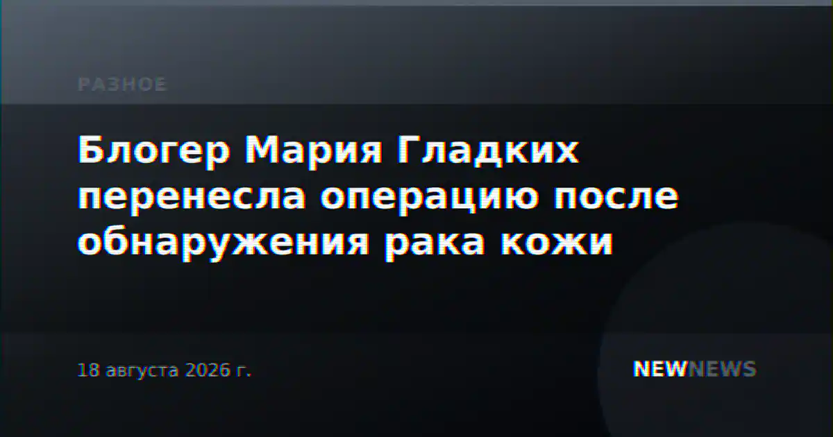 Блогер Мария Гладких перенесла операцию после обнаружения рака кожи