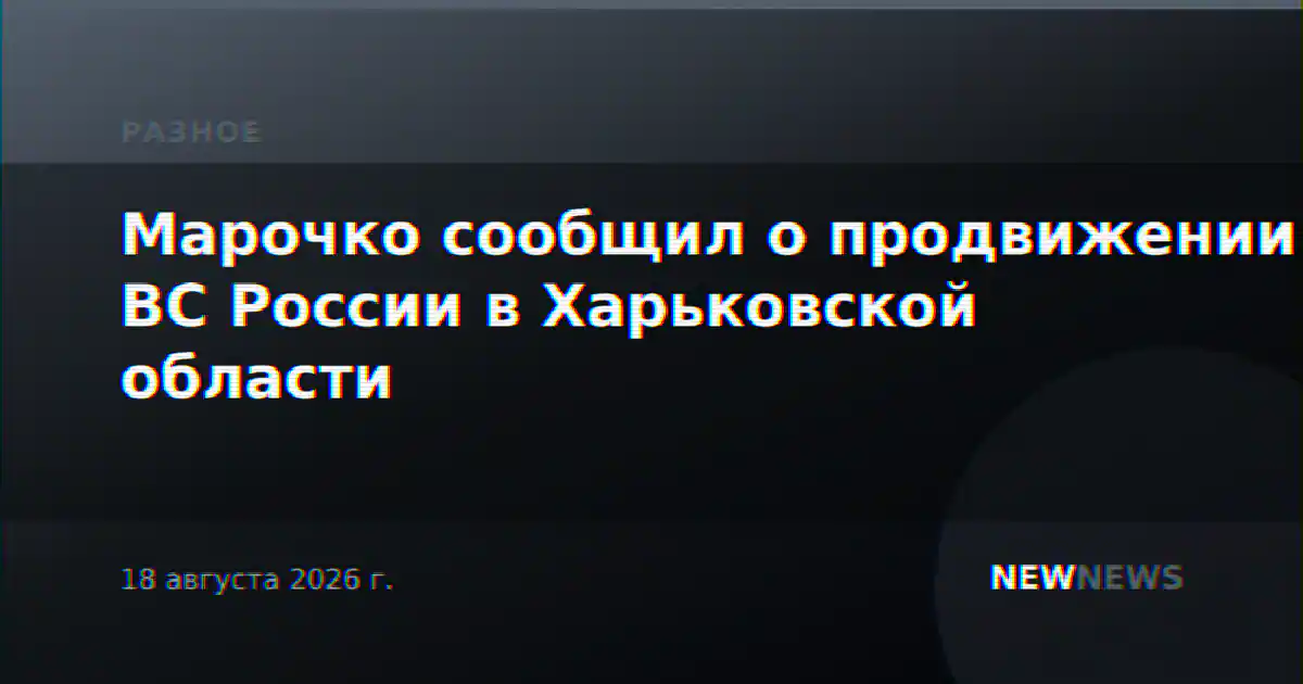 Марочко сообщил о продвижении ВС России в Харьковской области