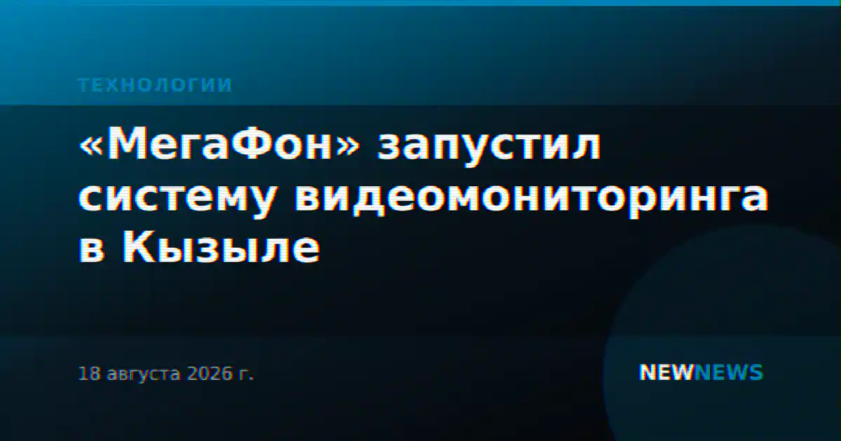 «МегаФон» запустил систему видеомониторинга в Кызыле