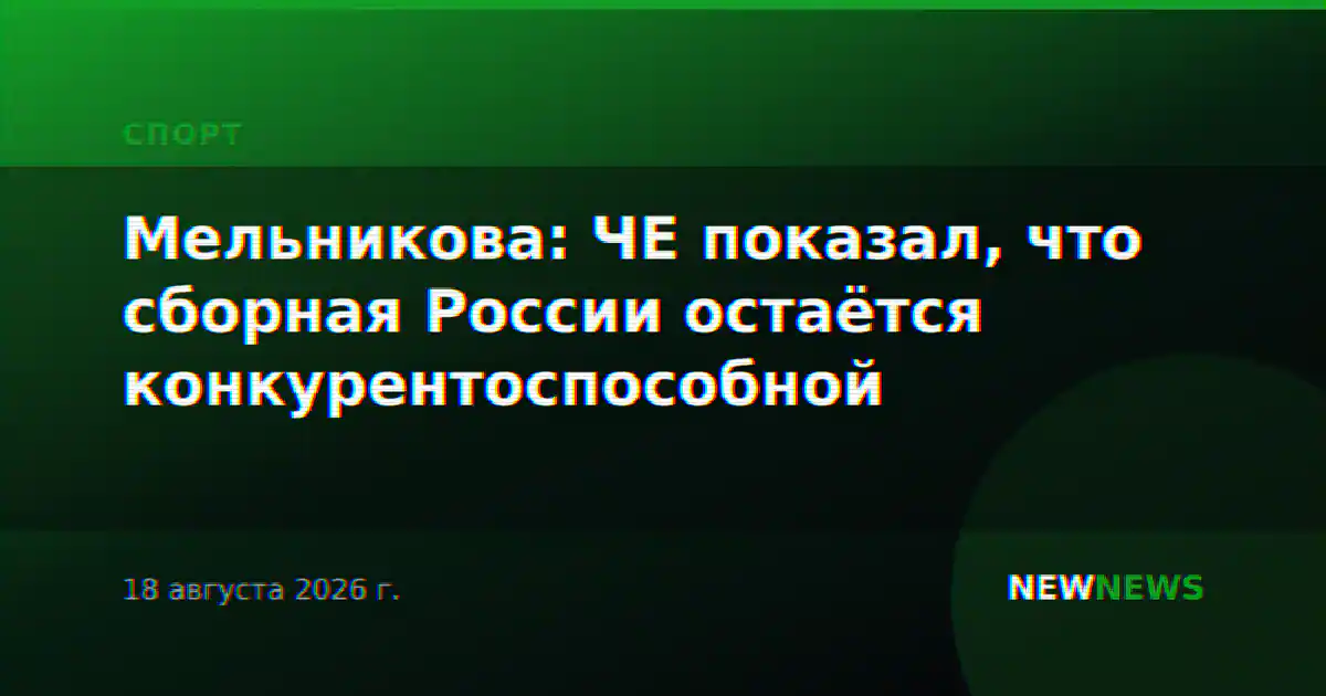 Мельникова: ЧЕ показал, что сборная России остаётся конкурентоспособной