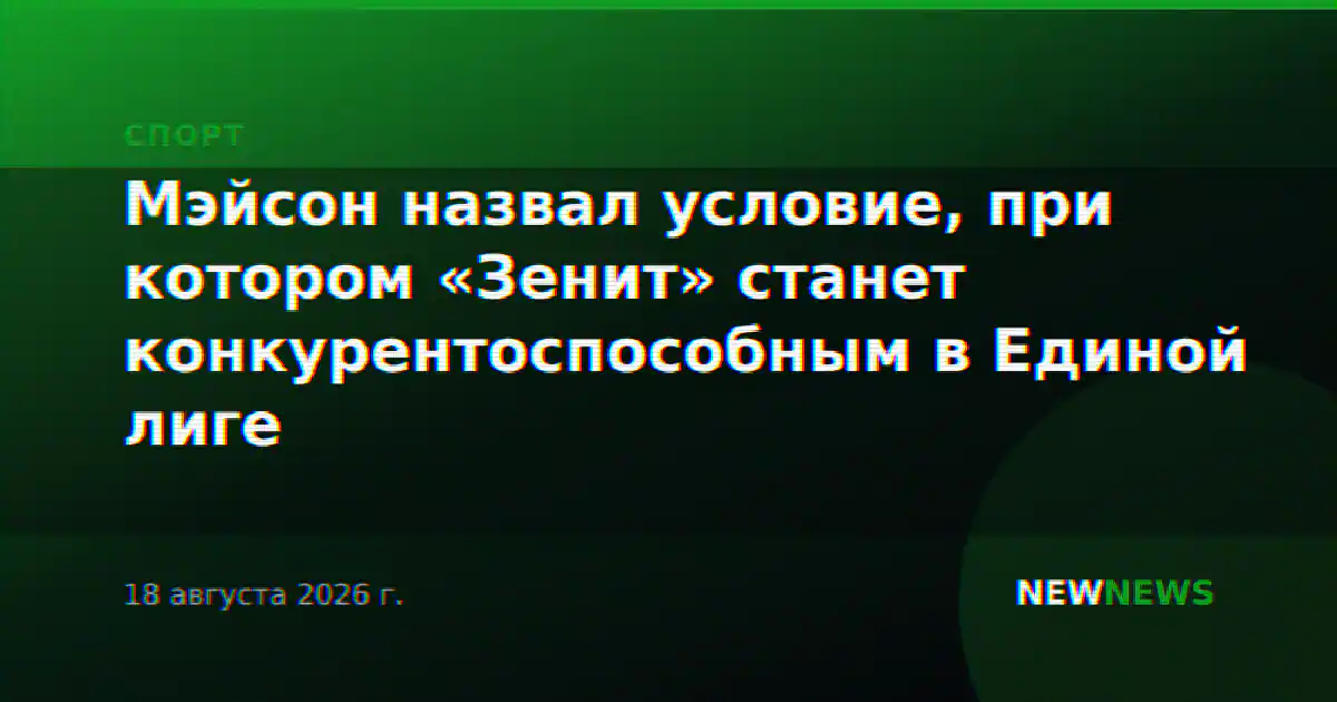 Мэйсон назвал условие, при котором «Зенит» станет конкурентоспособным в Единой лиге
