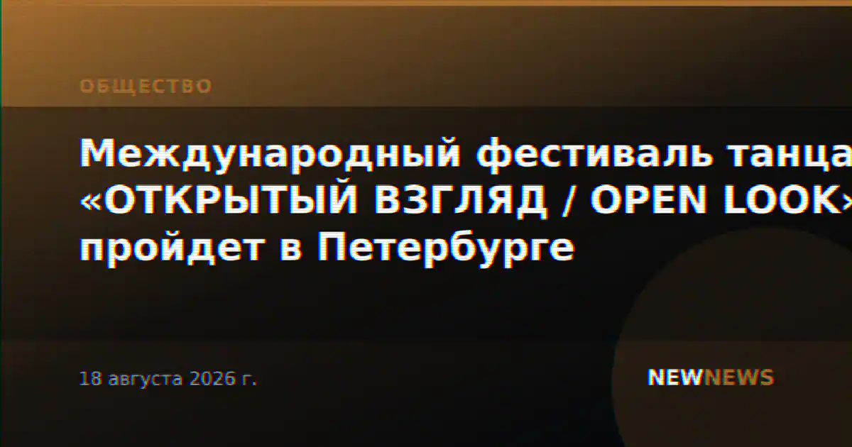 Международный фестиваль танца «ОТКРЫТЫЙ ВЗГЛЯД / OPEN LOOK» пройдет в Петербурге