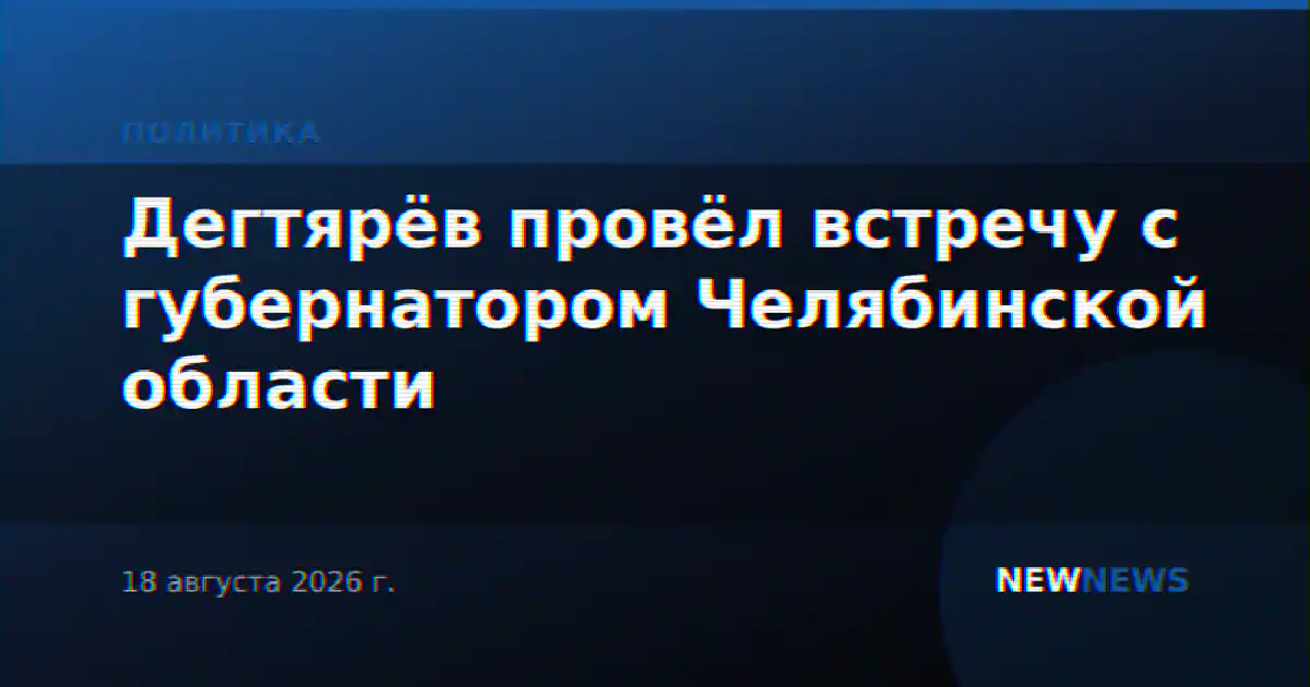 Дегтярёв провёл встречу с губернатором Челябинской области