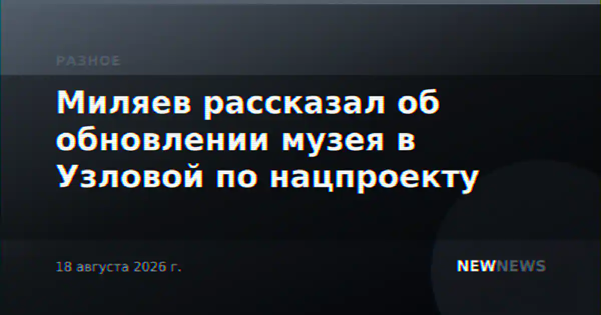 Миляев рассказал об обновлении музея в Узловой по нацпроекту