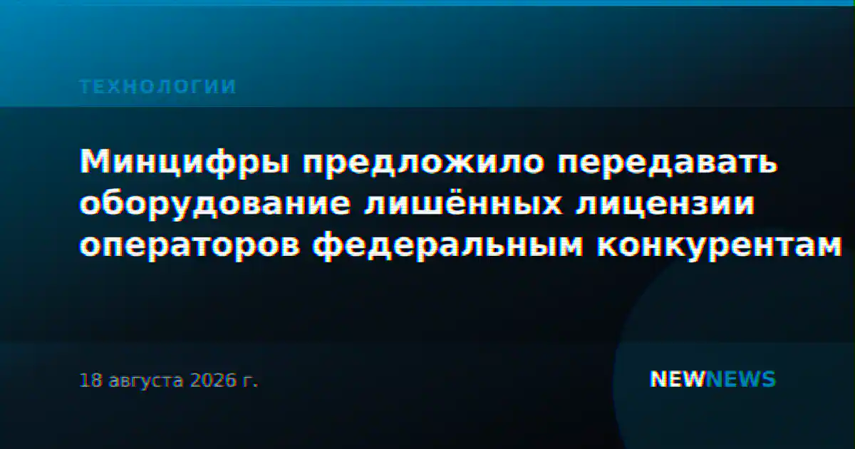 Минцифры предложило передавать оборудование лишённых лицензии операторов федеральным конкурентам