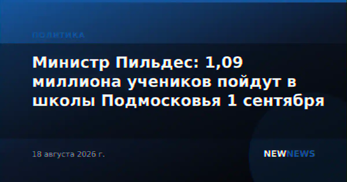 Министр Пильдес: 1,09 миллиона учеников пойдут в школы Подмосковья 1 сентября