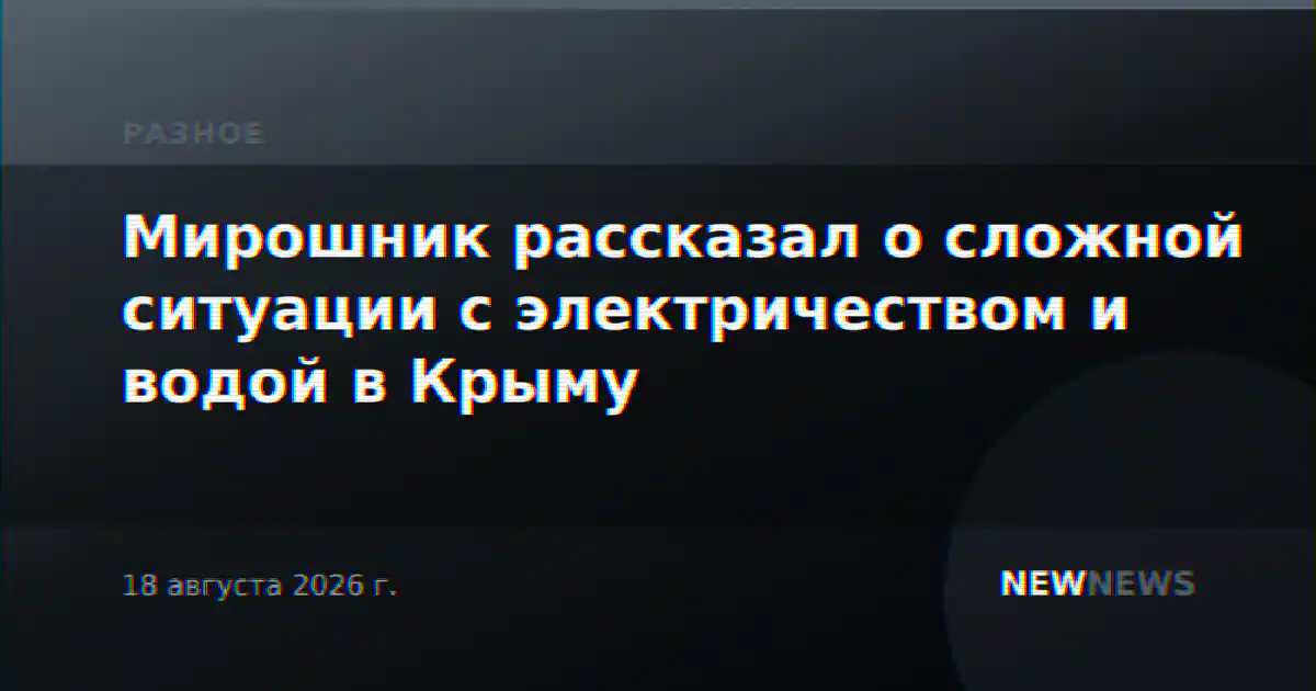 Мирошник рассказал о сложной ситуации с электричеством и водой в Крыму