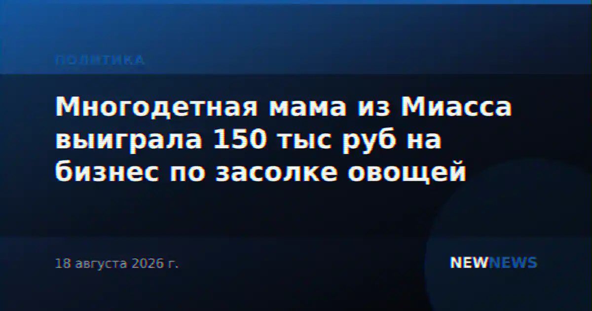 Многодетная мама из Миасса выиграла 150 тыс руб на бизнес по засолке овощей