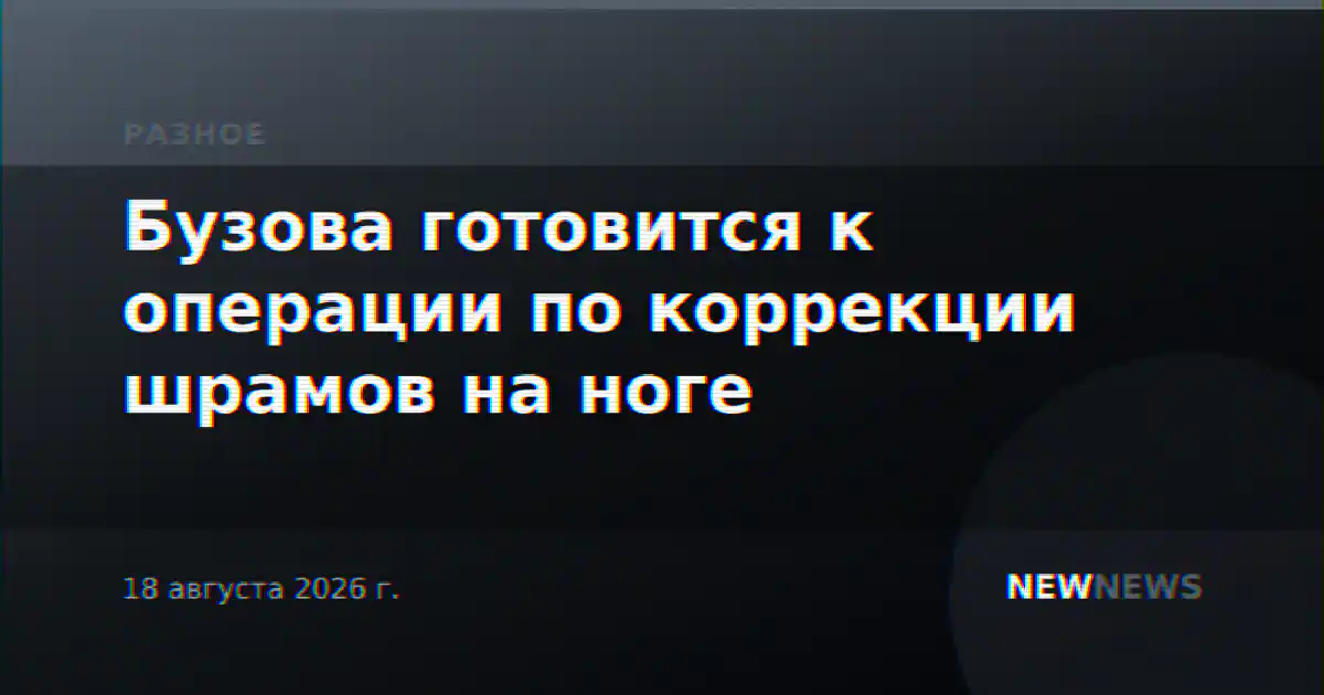 Бузова готовится к операции по коррекции шрамов на ноге