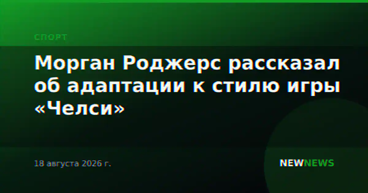 Морган Роджерс рассказал об адаптации к стилю игры «Челси»