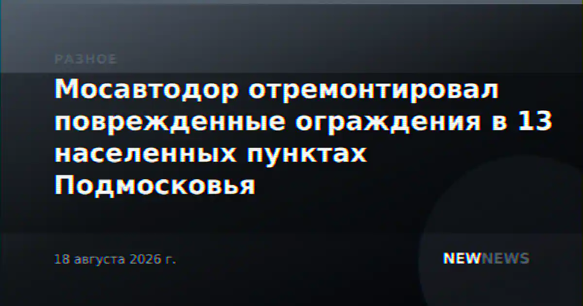 Мосавтодор отремонтировал поврежденные ограждения в 13 населенных пунктах Подмосковья