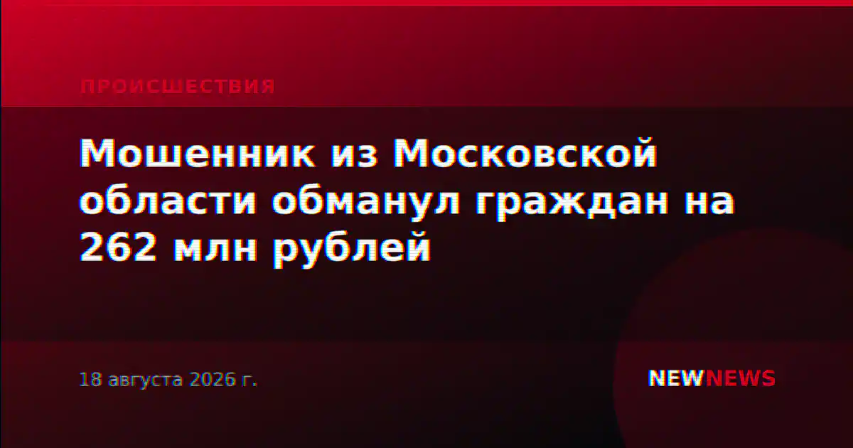 Мошенник из Московской области обманул граждан на 262 млн рублей
