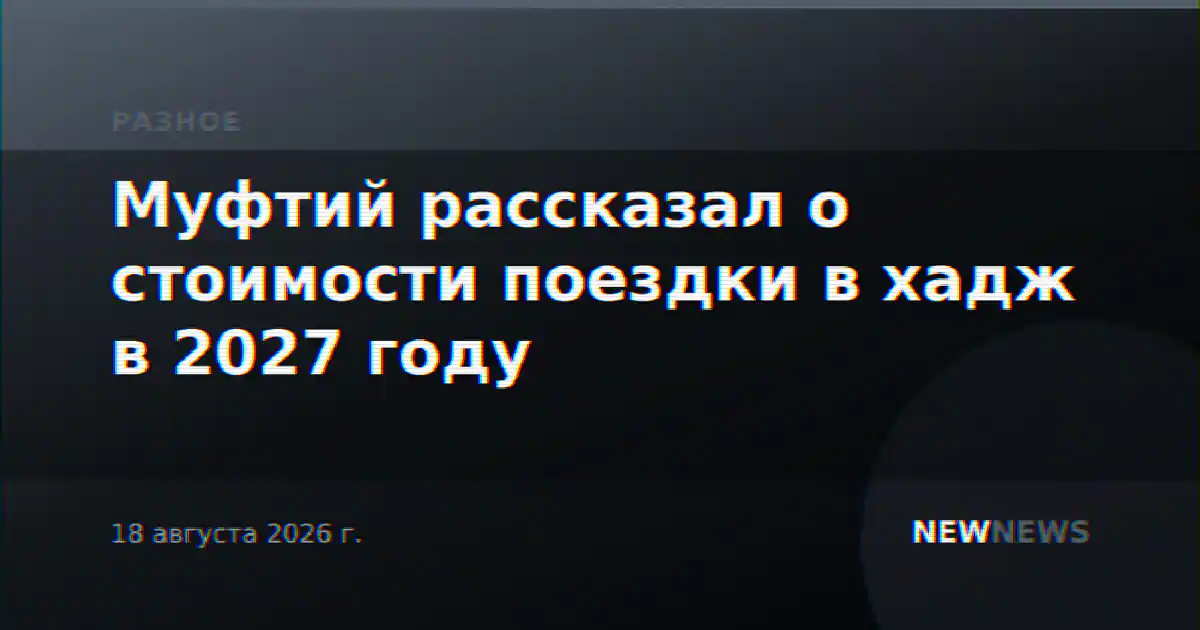 Муфтий рассказал о стоимости поездки в хадж в 2027 году