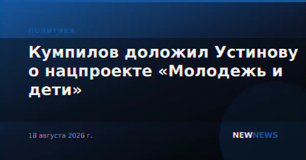 Кумпилов доложил Устинову о нацпроекте «Молодежь и дети»