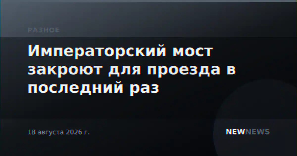 Императорский мост закроют для проезда в последний раз
