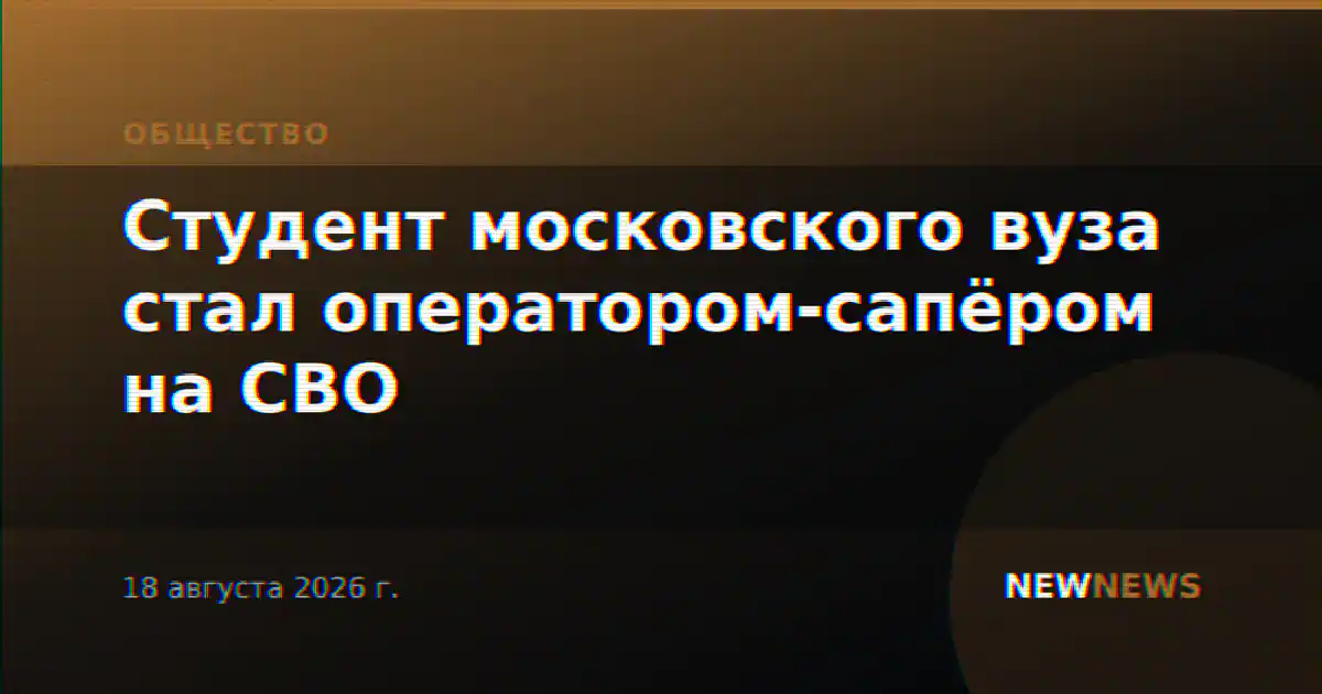 Студент московского вуза стал оператором-сапёром на СВО