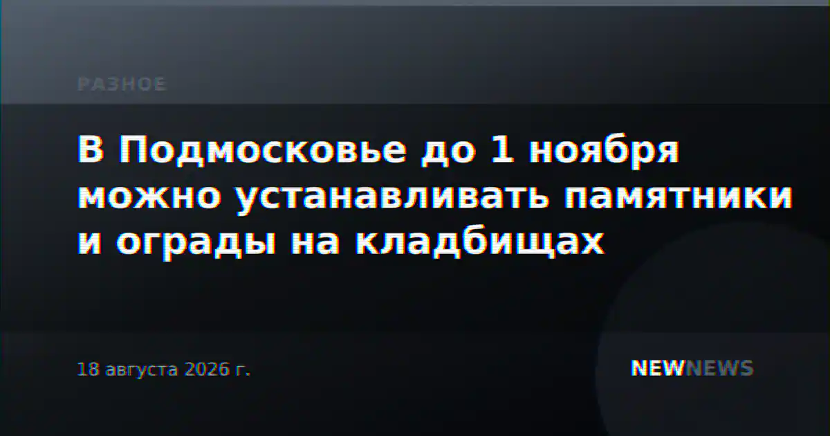В Подмосковье до 1 ноября можно устанавливать памятники и ограды на кладбищах
