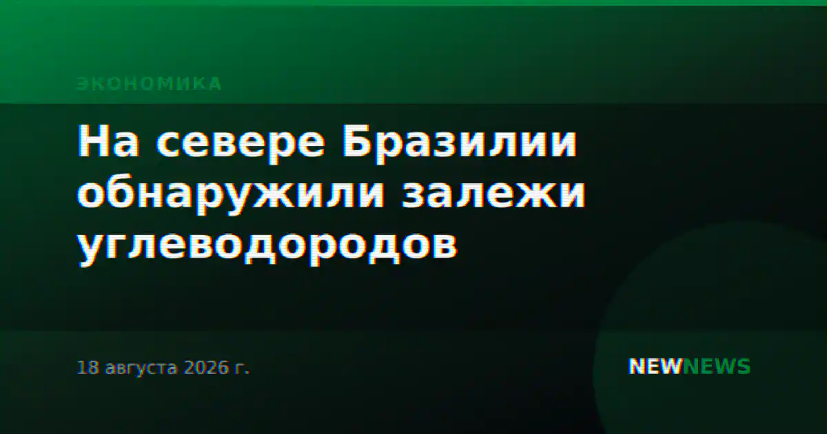 На севере Бразилии обнаружили залежи углеводородов