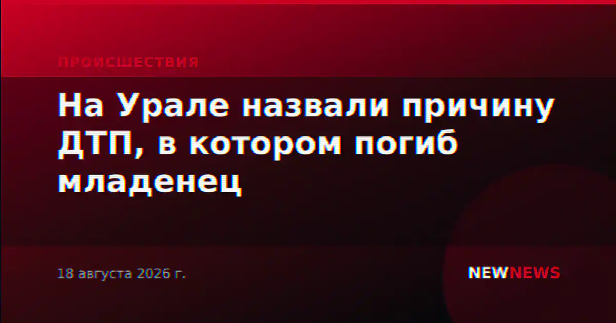 На Урале назвали причину ДТП, в котором погиб младенец