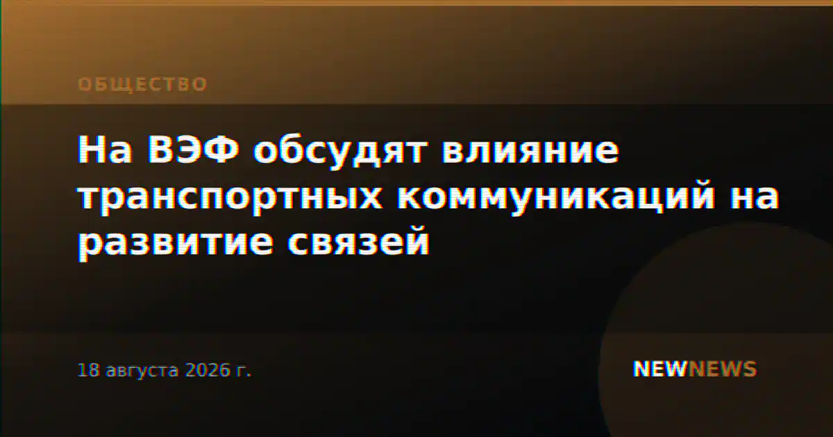 На ВЭФ обсудят влияние транспортных коммуникаций на развитие связей