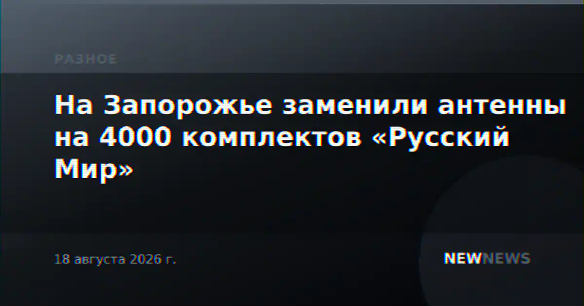На Запорожье заменили антенны на 4000 комплектов «Русский Мир»