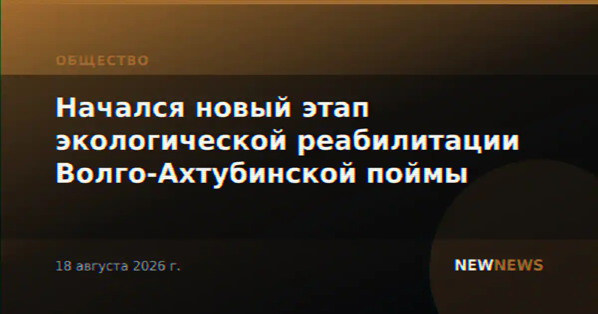 Начался новый этап экологической реабилитации Волго-Ахтубинской поймы