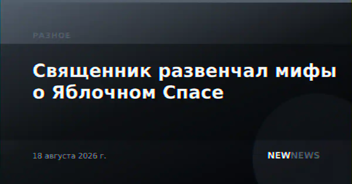 Священник развенчал мифы о Яблочном Спасе