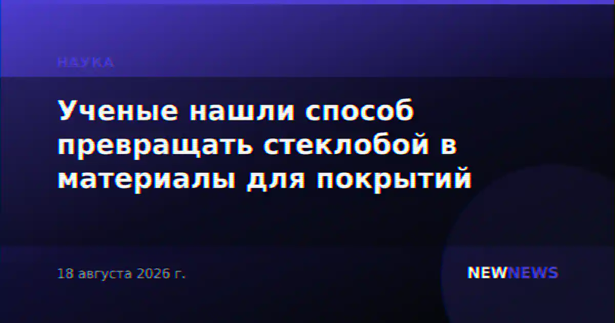 Ученые нашли способ превращать стеклобой в материалы для покрытий